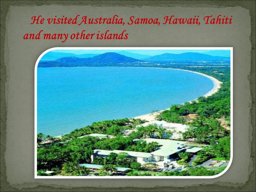 He visited Australia, Samoa, Hawaii,