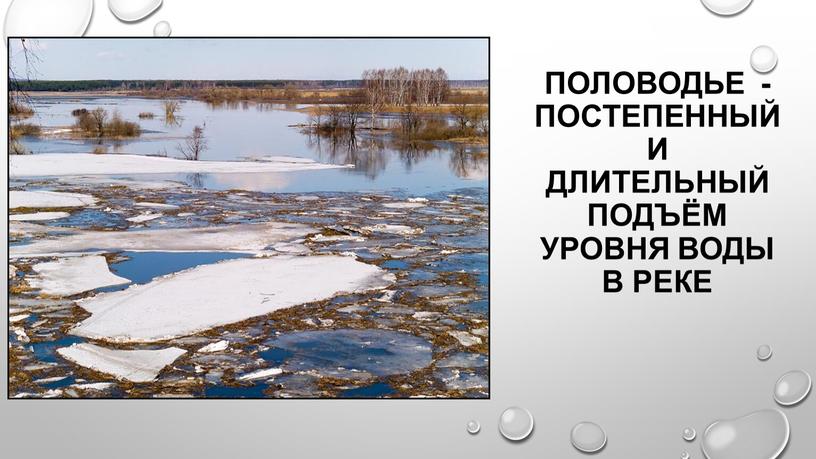 Половодье - постепенный и длительный подъём уровня воды в реке