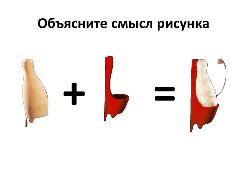 Объясните смысл рисунка + =