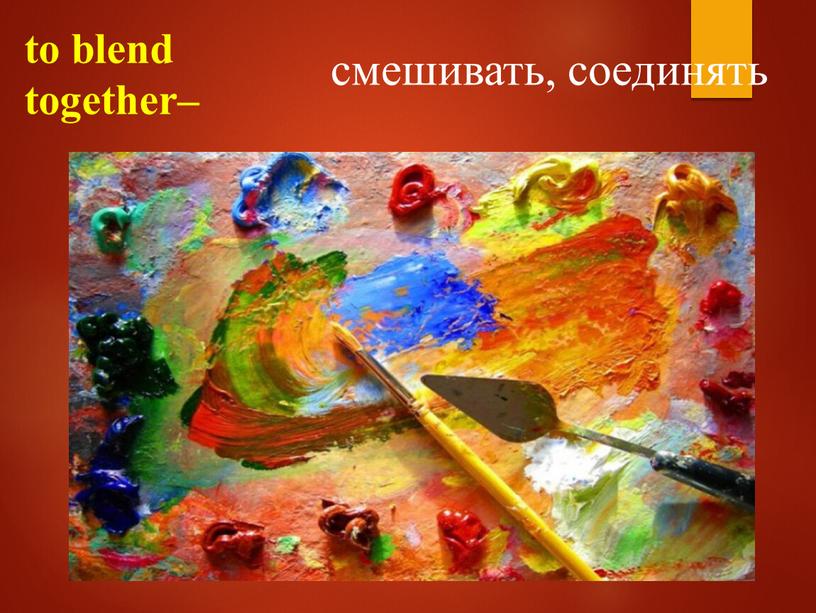 to blend together– смешивать, соединять