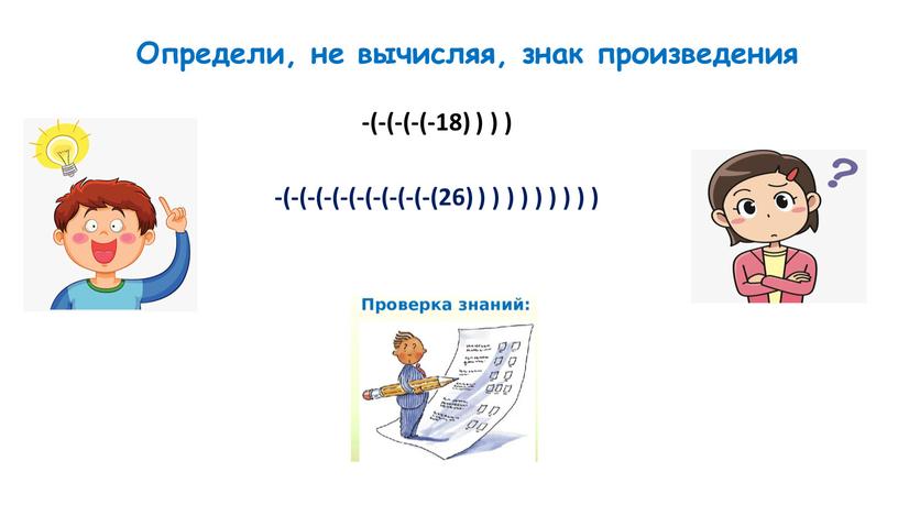 Определи, не вычисляя, знак произведения -(-(-(-(-18) ) ) ) -(-(-(-(-(-(-(-(-(-(26) ) ) ) ) ) ) ) ) )