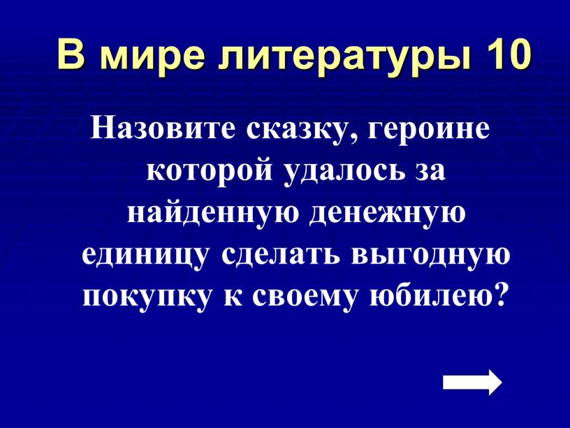 В мире литературы 10 Назовите сказку, героине которой удалось за найденную денежную единицу сделать выгодную покупку к своему юбилею?