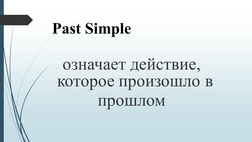 Past Simple означает действие, которое произошло в прошлом