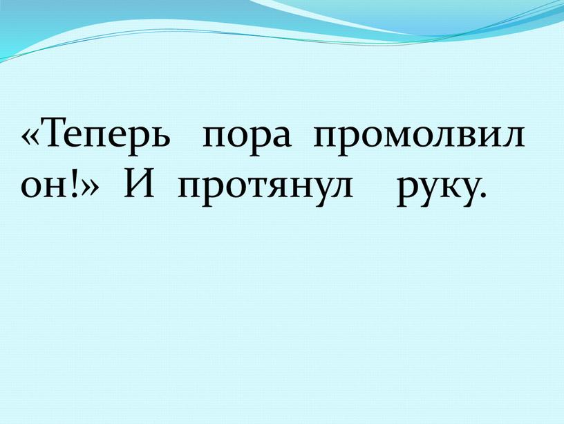 Теперь пора промолвил он!»