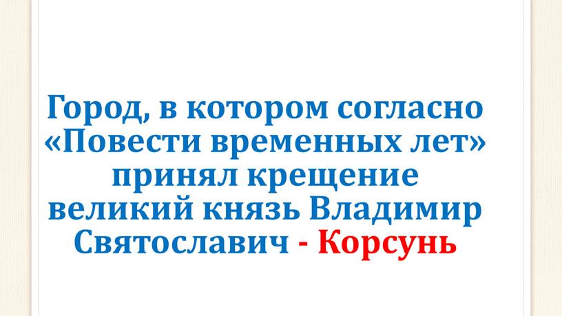 Город, в котором согласно «Повести временных лет» принял крещение великий князь