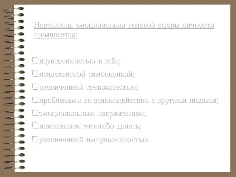 Нарушения эмоционально волевой сферы личности проявляется: неуверенностью в себе; неадекватной самооценкой; увеличенной тревожностью; проблемами во взаимодействии с другими людьми; эмоциональным напряжением; нежеланием что-либо делать; увеличенной…