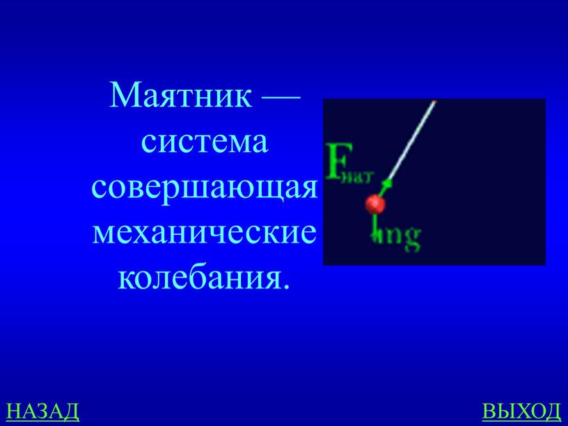 НАЗАД ВЫХОД Маятник — система совершающая механические колебания