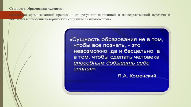 Сущность образования человека: специально организованный процесс и его результат постоянной и непосредственной передачи из поколения в поколение исторически и социально значимого опыта