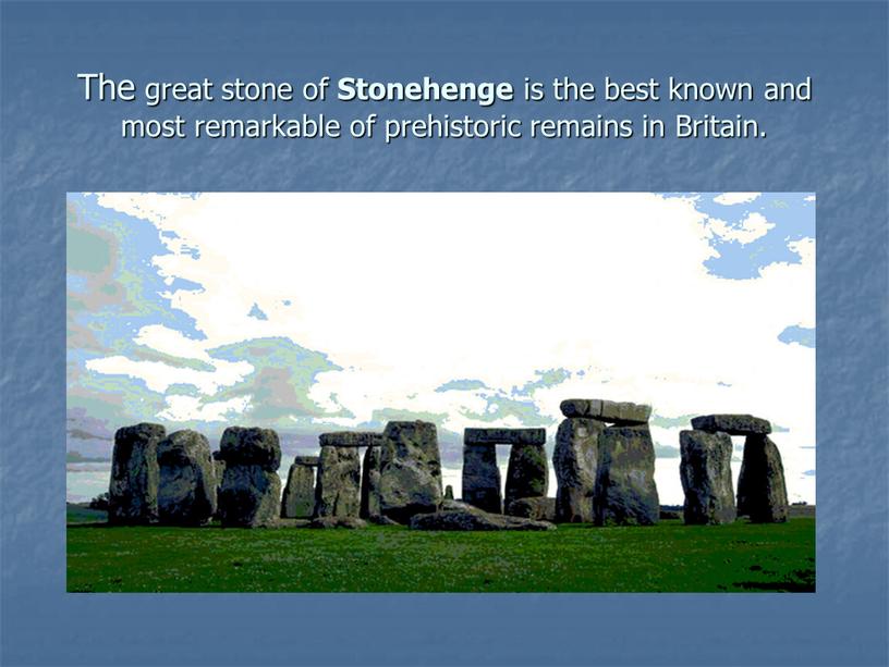 The great stone of Stonehenge is the best known and most remarkable of prehistoric remains in