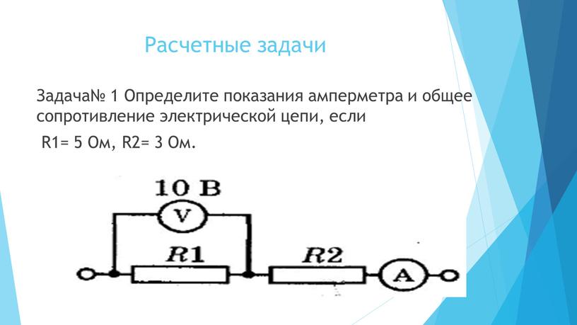 Расчетные задачи Задача№ 1 Определите показания амперметра и общее сопротивление электрической цепи, если