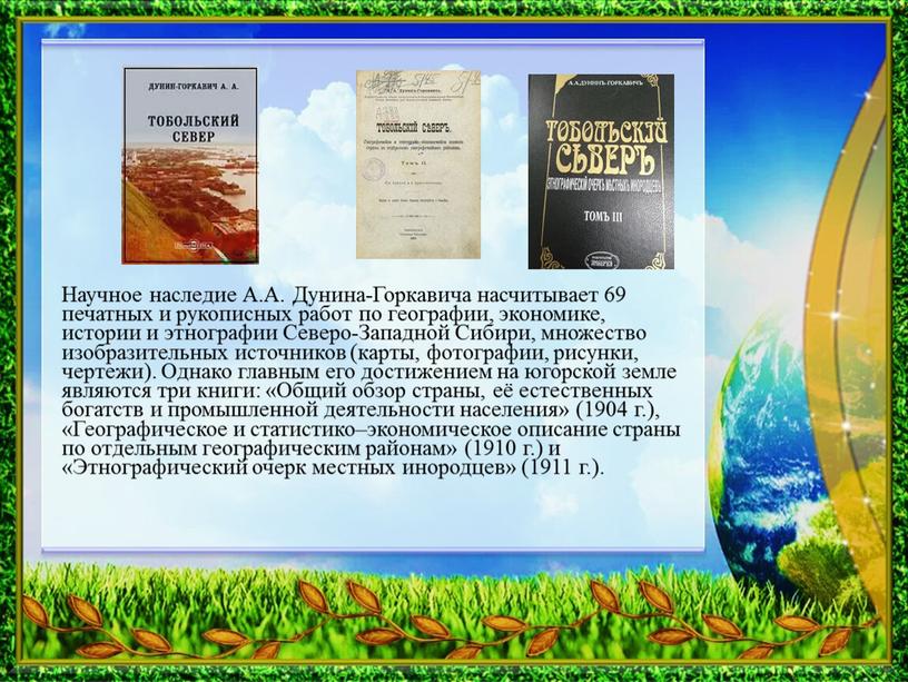 Научное наследие А.А. Дунина-Горкавича насчитывает 69 печатных и рукописных работ по географии, экономике, истории и этнографии