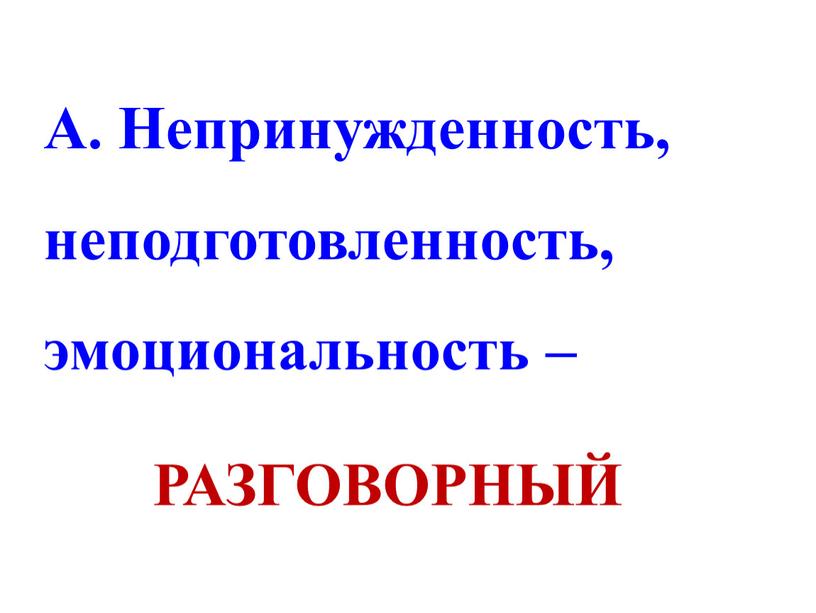 А. Непринужденность, неподготовленность, эмоциональность –