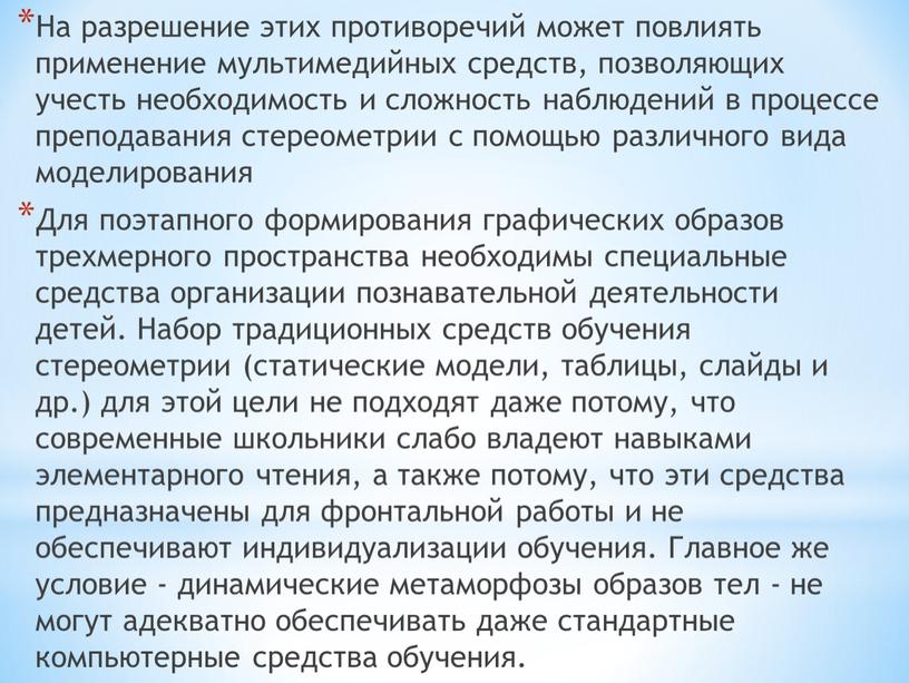 На разрешение этих противоречий может повлиять применение мультимедийных средств, позволяющих учесть необходимость и сложность наблюдений в процессе преподавания стереометрии с помощью различного вида моделирования