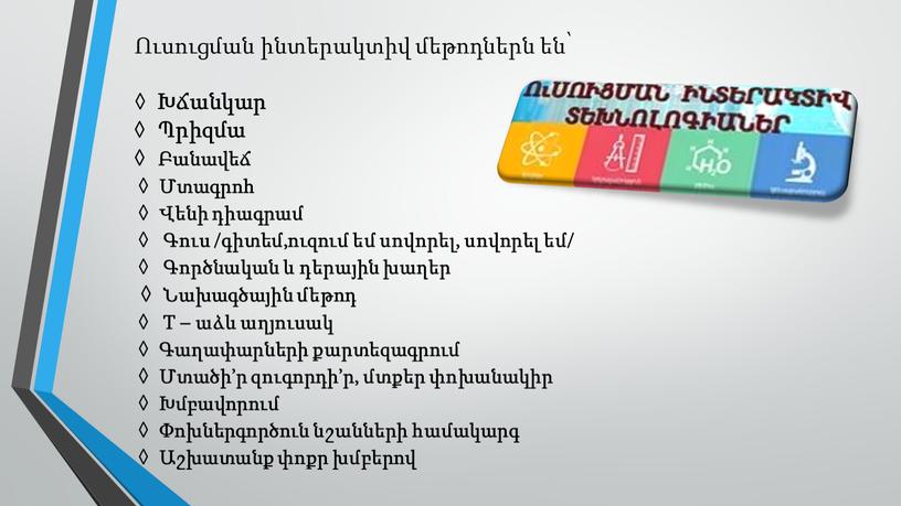 T – աձև աղյուսակ ◊ Գաղափարների քարտեզագրում ◊ Մտածի’ր զուգորդի’ր, մտքեր փոխանակիր ◊ Խմբավորում ◊ Փոխներգործուն նշանների համակարգ ◊ Աշխատանք փոքր խմբերով