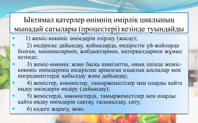 Ықтимал қатерлер өнімнің өмірлік циклының мынадай сатылары (процестері) кезінде туындайды 1) жеміс-көкөніс өнімдерін әзірлеу (жасау); 2) өндіріске дайындау, қоймаларда, өндірістік үй-жайларда болған, машиналармен, жабдықтармен, материалдармен…