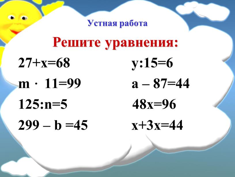 Устная работа Решите уравнения: 27+х=68 у:15=6 m 11=99 a – 87=44 125:n=5 48х=96 299 – b =45 х+3х=44