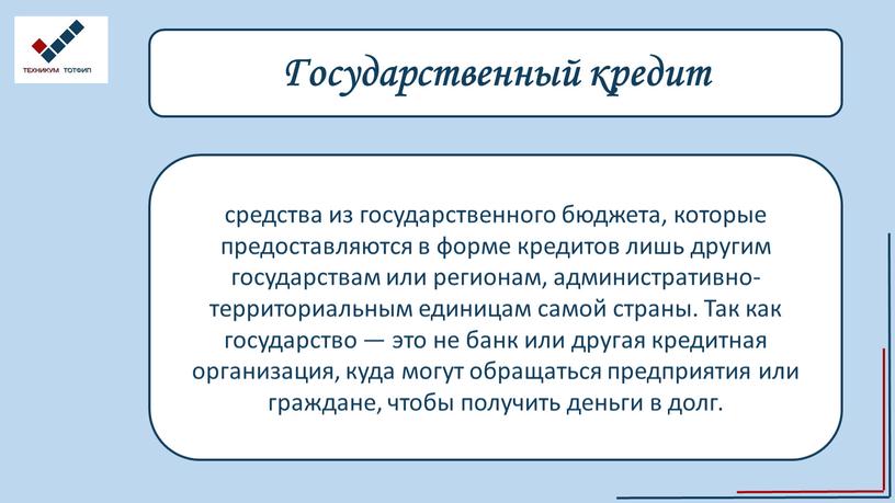 Государственный кредит средства из государственного бюджета, которые предоставляются в форме кредитов лишь другим государствам или регионам, административно-территориальным единицам самой страны