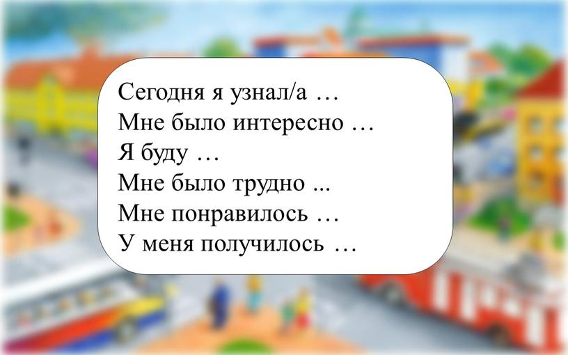 Сегодня я узнал/а … Мне было интересно …