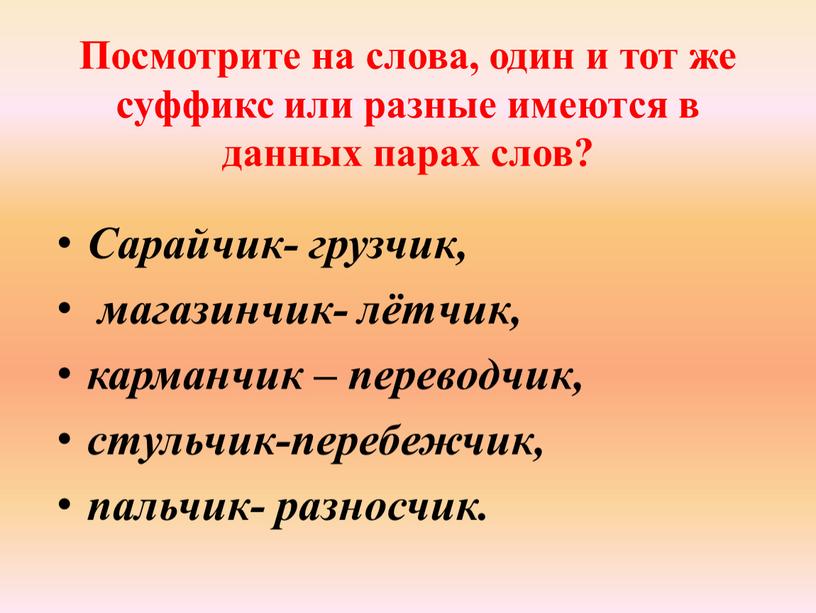 Посмотрите на слова, один и тот же суффикс или разные имеются в данных парах слов?