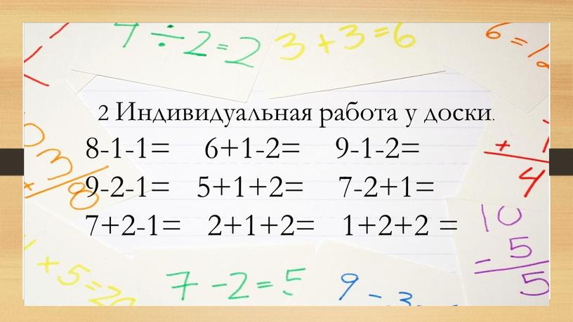 Индивидуальная работа у доски. 8-1-1= 6+1-2= 9-1-2= 9-2-1= 5+1+2= 7-2+1= 7+2-1= 2+1+2= 1+2+2 =