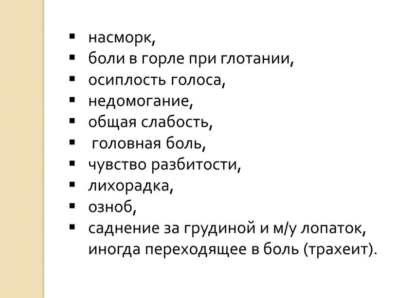 насморк, боли в горле при глотании, осиплость голоса, недомогание, общая слабость, головная боль, чувство разбитости, лихорадка, озноб, саднение за грудиной и м/у лопаток, иногда переходящее…