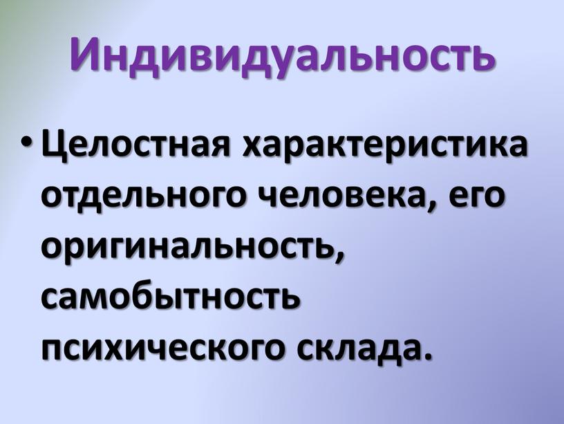 Индивидуальность Целостная характеристика отдельного человека, его оригинальность, самобытность психического склада