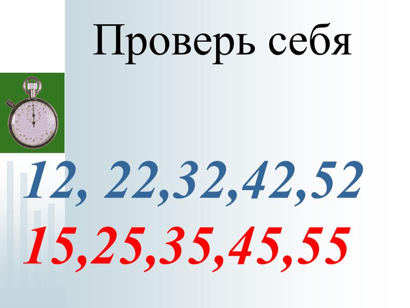 12, 22,32,42,52 15,25,35,45,55 Проверь себя