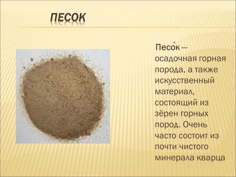 Песок Песо́к — осадочная горная порода, а также искусственный материал, состоящий из зёрен горных пород
