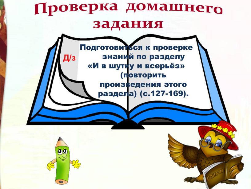 Проверка домашнего задания Подготовиться к проверке знаний по разделу «И в шутку и всерьёз» (повторить произведения этого раздела) (с