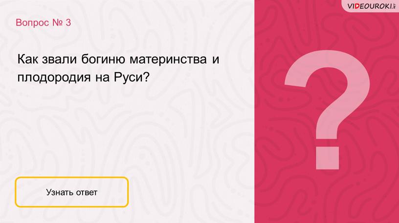 Вопрос № 3 Узнать ответ Как звали богиню материнства и плодородия на