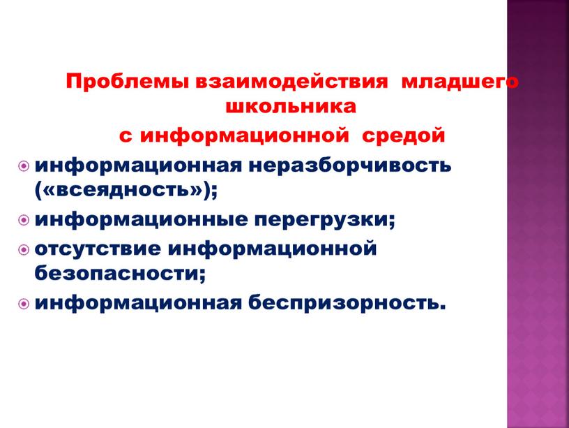 Проблемы взаимодействия младшего школьника с информационной средой информационная неразборчивость («всеядность»); информационные перегрузки; отсутствие информационной безопасности; информационная беспризорность