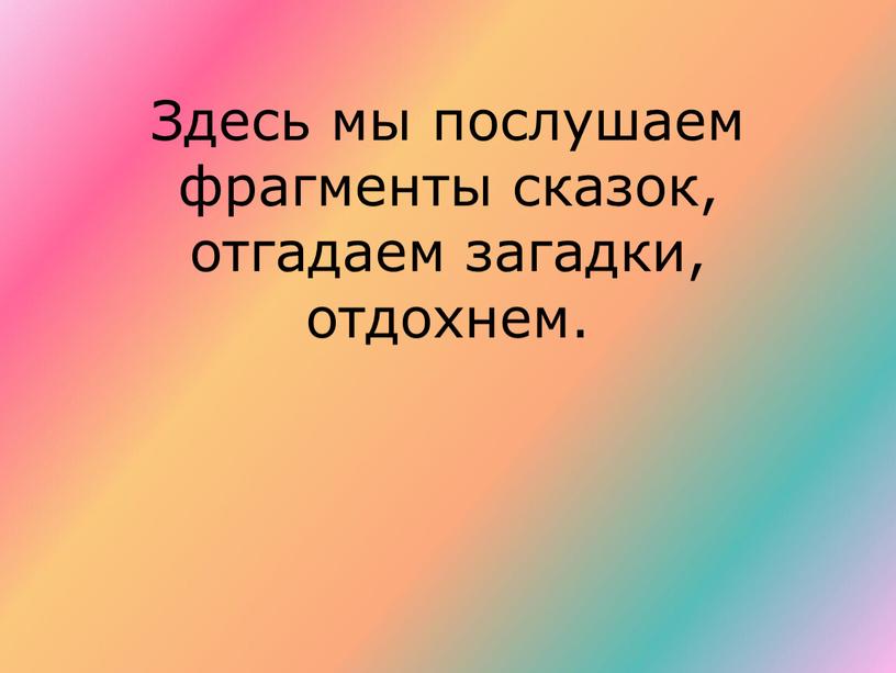 Здесь мы послушаем фрагменты сказок, отгадаем загадки, отдохнем