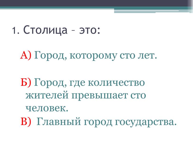 Столица – это: А) Город, которому сто лет