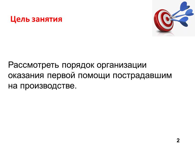 Цель занятия Рассмотреть порядок организации оказания первой помощи пострадавшим на производстве