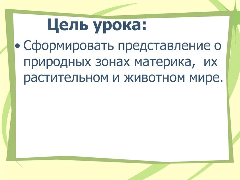 Цель урока: Сформировать представление о природных зонах материка, их растительном и животном мире