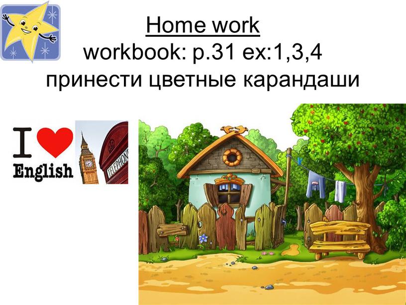 Home work workbook: p.31 ex:1,3,4 принести цветные карандаши