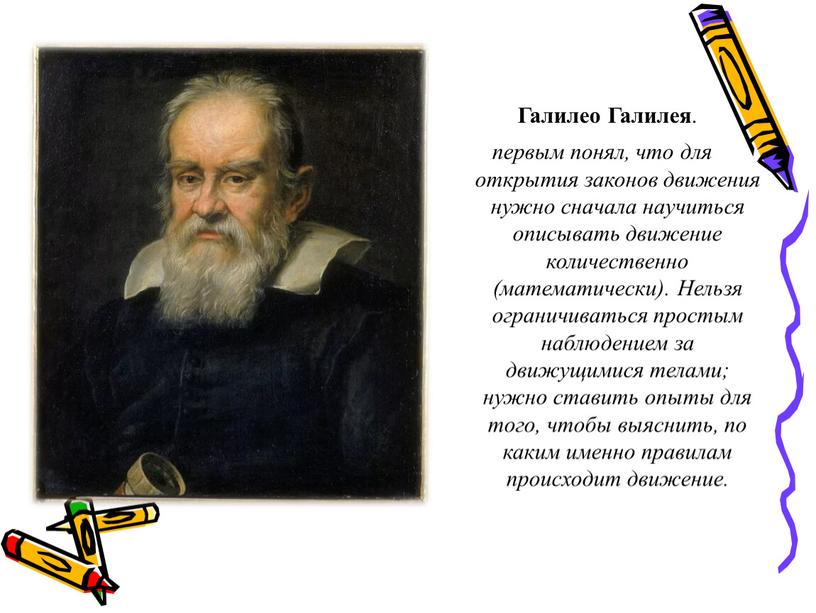 Галилео Галилея . первым понял, что для открытия законов движения нужно сначала научиться описывать движение количественно (математически)