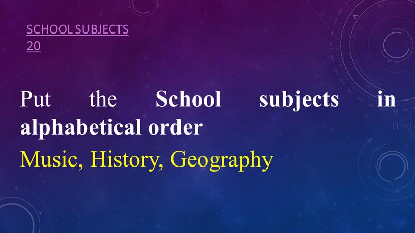 School subjects 20 Put the School subjects in alphabetical order