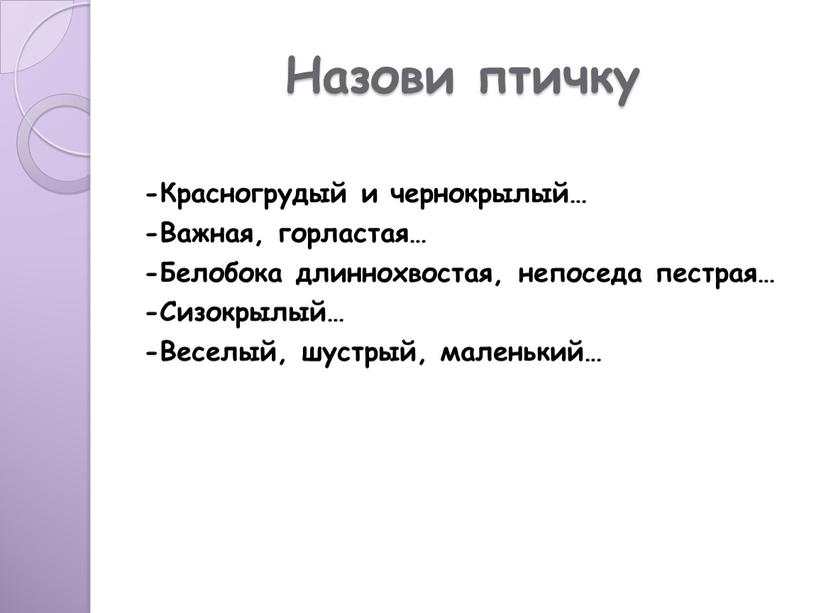 Назови птичку -Красногрудый и чернокрылый… -Важная, горластая… -Белобока длиннохвостая, непоседа пестрая… -Сизокрылый… -Веселый, шустрый, маленький…