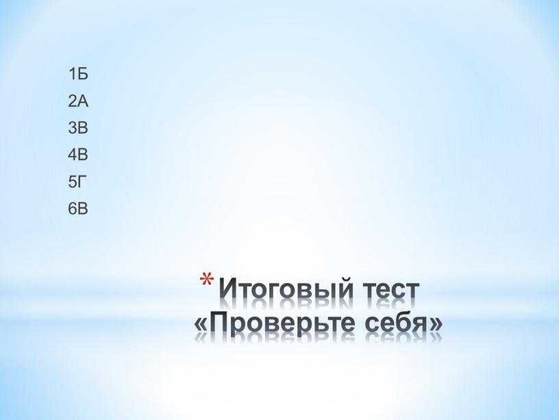 Итоговый тест «Проверьте себя» 1Б 2А 3В 4В 5Г 6В