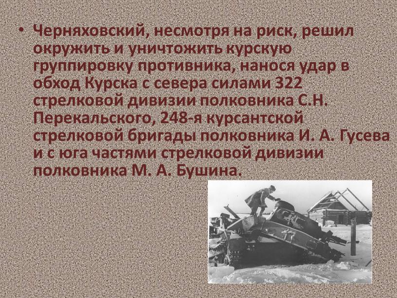 Черняховский, несмотря на риск, решил окружить и уничтожить курскую группировку противника, нанося удар в обход