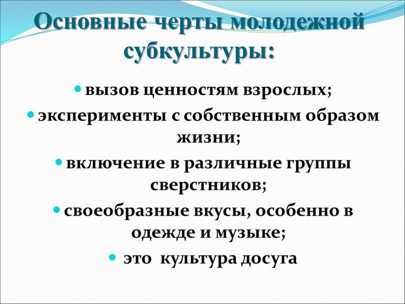 Основные черты молодежной субкультуры: вызов ценностям взрослых; эксперименты с собственным образом жизни; включение в различные группы сверстников; своеобразные вкусы, особенно в одежде и музыке; это…