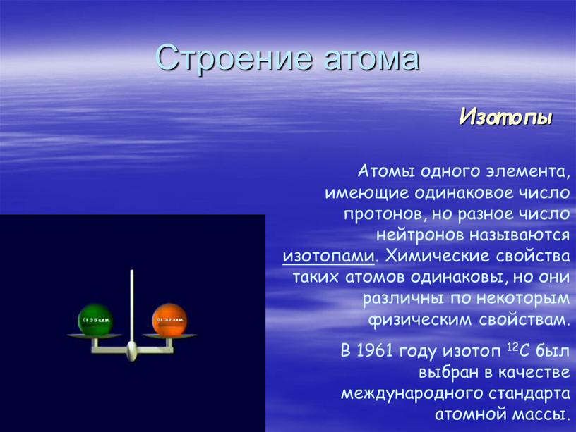 Строение атома Изотопы Атомы одного элемента, имеющие одинаковое число протонов, но разное число нейтронов называются изотопами