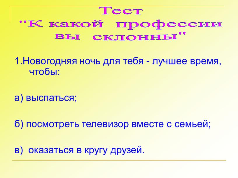 Новогодняя ночь для тебя - лучшее время, чтобы: а) выспаться; б) посмотреть телевизор вместе с семьей; в) оказаться в кругу друзей