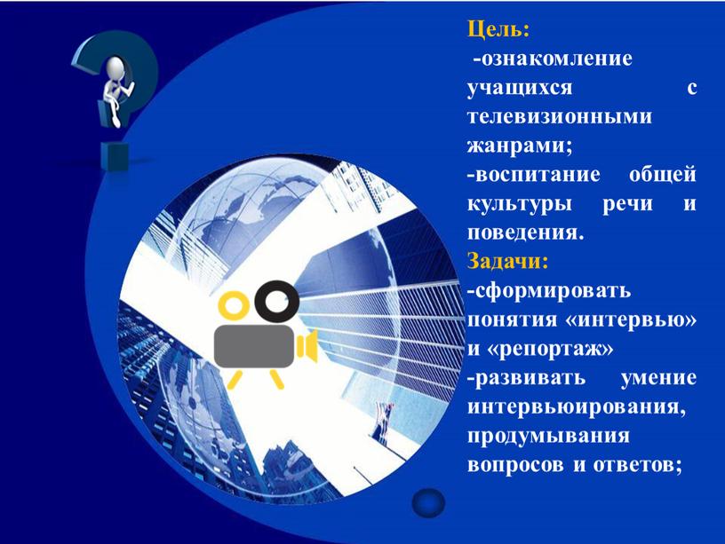 Цель: -ознакомление учащихся с телевизионными жанрами; -воспитание общей культуры речи и поведения