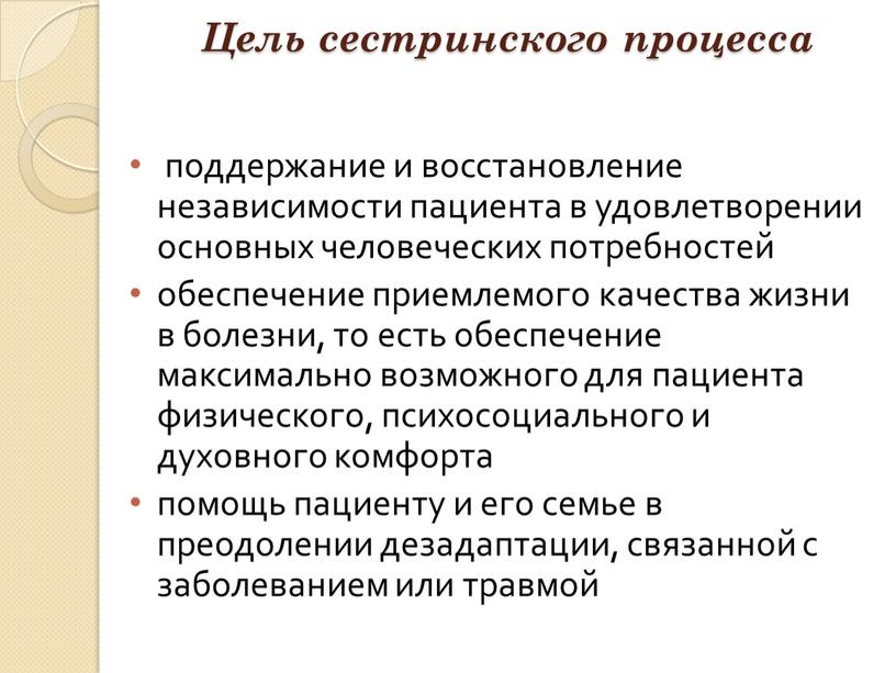 Цель сестринского процесса поддержание и восстановление независимости пациента в удовлетворении основных человеческих потребностей обеспечение приемлемого качества жизни в болезни, то есть обеспечение максимально возможного для…