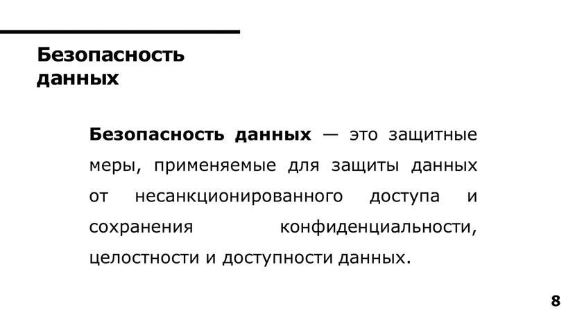 Безопасность данных Безопасность данных — это защитные меры, применяемые для защиты данных от несанкционированного доступа и сохранения конфиденциальности, целостности и доступности данных