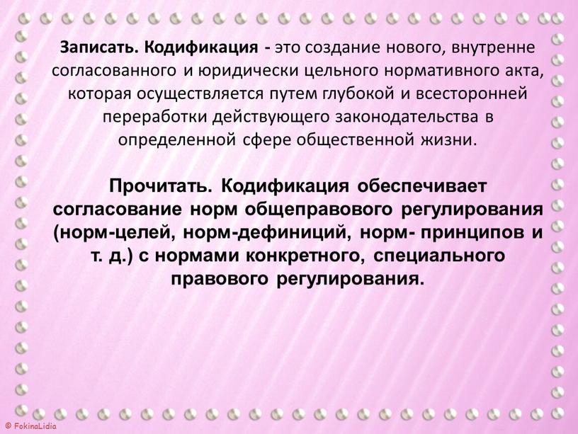 Записать. Кодификация - это создание нового, внутренне согласованного и юридически цельного нормативного акта, которая осуществляется путем глубокой и всесторонней переработки действующего законодательства в определенной сфере…