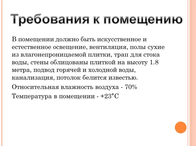 В помещении должно быть искусственное и естественное освещение, вентиляция, полы сухие из влагонепроницаемой плитки, трап для стока воды, стены облицованы плиткой на высоту 1