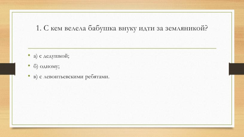 С кем велела бабушка внуку идти за земляникой? а) с дедушкой; б) одному; в) с левонтьевскими ребятами